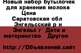 Новый набор бутылочек, для хранения молока › Цена ­ 1 000 - Саратовская обл., Энгельсский р-н, Энгельс г. Дети и материнство » Другое   